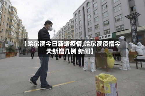 【哈尔滨今日新增疫情,哈尔滨疫情今天新增几例 新闻】