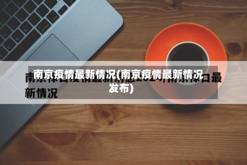 南京疫情最新情况(南京疫情最新情况发布)