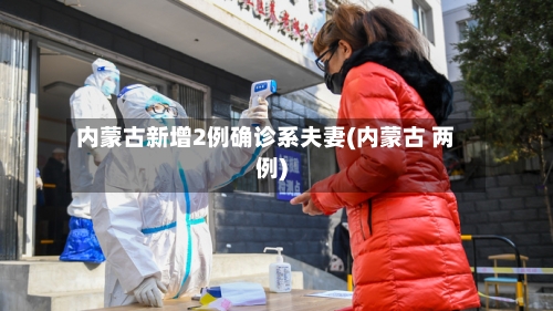 内蒙古新增2例确诊系夫妻(内蒙古 两例)-第3张图片