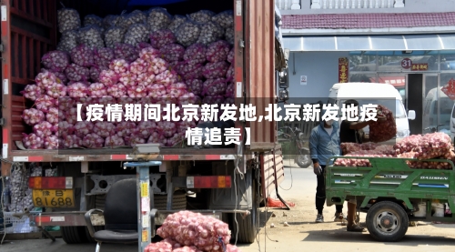 【疫情期间北京新发地,北京新发地疫情追责】