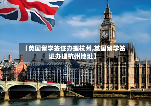 【英国留学签证办理杭州,英国留学签证办理杭州地址】