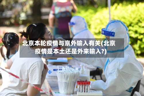 北京本轮疫情与京外输入有关(北京疫情是本土还是外来输入?)-第2张图片