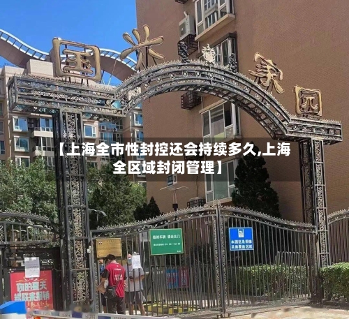 【上海全市性封控还会持续多久,上海全区域封闭管理】-第3张图片