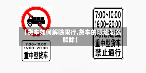 【货车如何解除限行,货车的限速怎么解除】