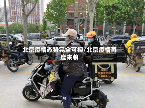 北京疫情态势完全可控/北京疫情再度来袭-第3张图片