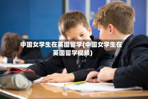 中国女学生在英国留学(中国女学生在英国留学视频)-第2张图片