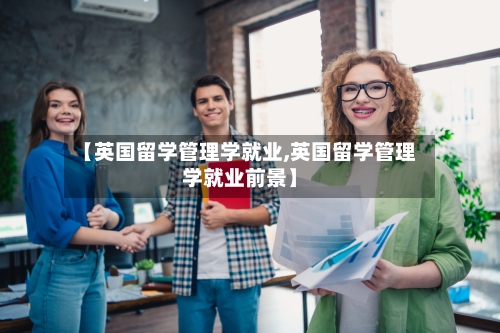 【英国留学管理学就业,英国留学管理学就业前景】