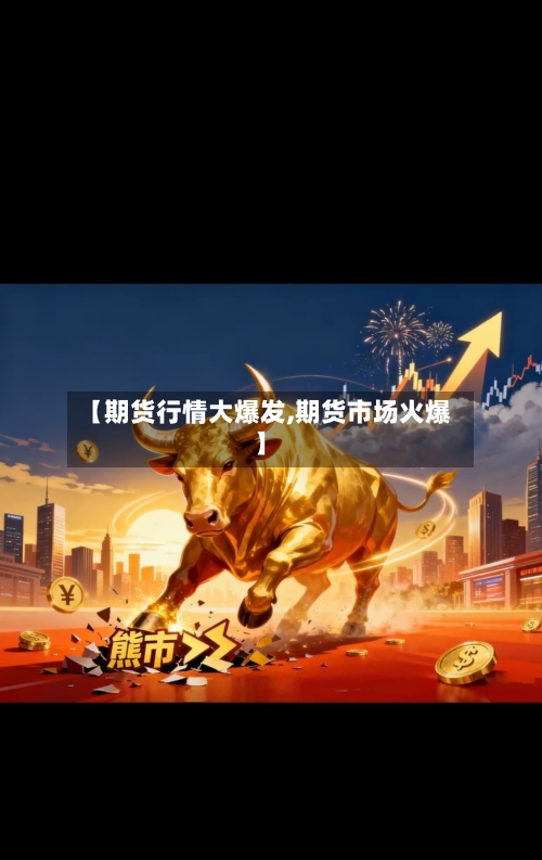 【期货行情大爆发,期货市场火爆】