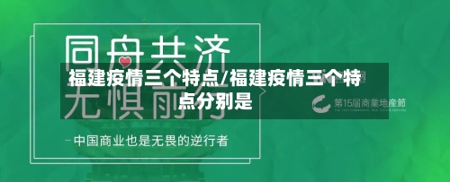 福建疫情三个特点/福建疫情三个特点分别是-第2张图片