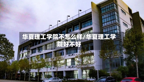 华夏理工学院不怎么样/华夏理工学院好不好-第3张图片