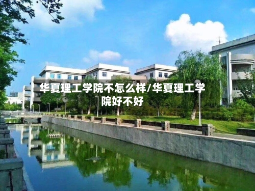 华夏理工学院不怎么样/华夏理工学院好不好