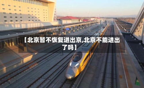 【北京暂不恢复进出京,北京不能进出了吗】-第3张图片