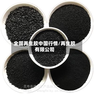 全国再生胶中国行情/再生胶有限公司