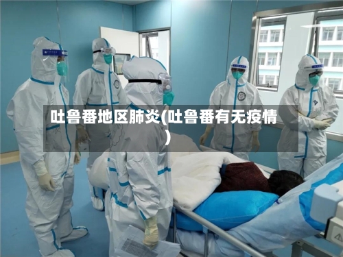 吐鲁番地区肺炎(吐鲁番有无疫情)