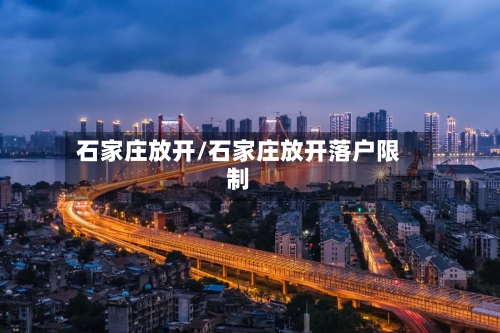 石家庄放开/石家庄放开落户限制-第3张图片