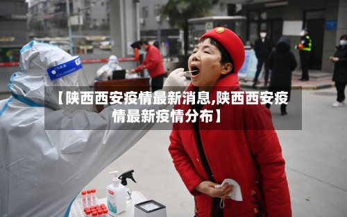 【陕西西安疫情最新消息,陕西西安疫情最新疫情分布】