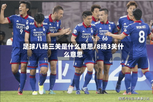 足球八场三关是什么意思/8场3关什么意思-第2张图片