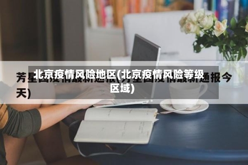 北京疫情风险地区(北京疫情风险等级区域)