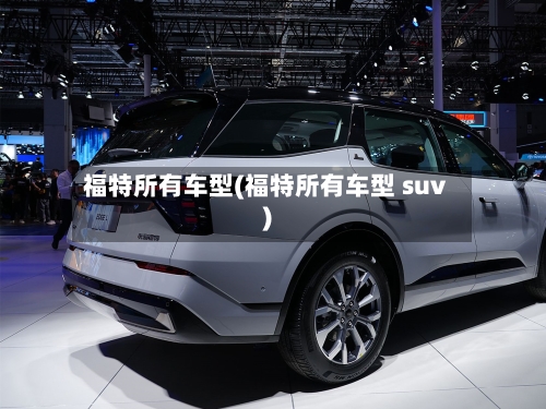 福特所有车型(福特所有车型 suv)