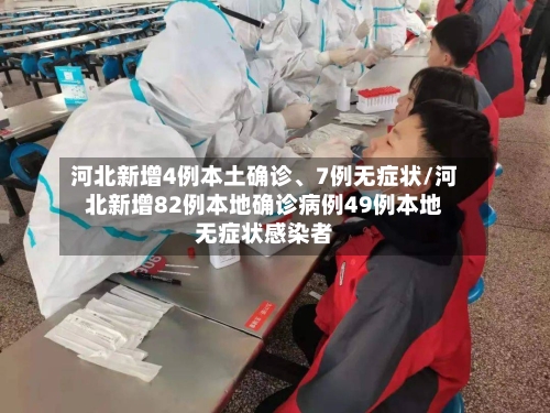 河北新增4例本土确诊、7例无症状/河北新增82例本地确诊病例49例本地无症状感染者