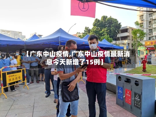 【广东中山疫情,广东中山疫情最新消息今天新增了15例】