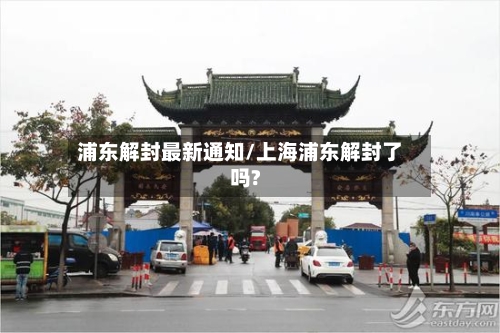 浦东解封最新通知/上海浦东解封了吗?