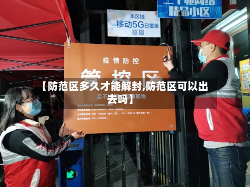 【防范区多久才能解封,防范区可以出去吗】