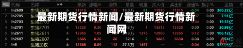 最新期货行情新闻/最新期货行情新闻网