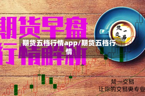 期货五档行情app/期货五档行情-第3张图片