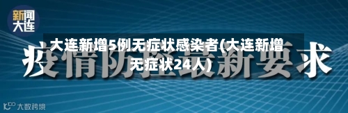 大连新增5例无症状感染者(大连新增无症状24人)
