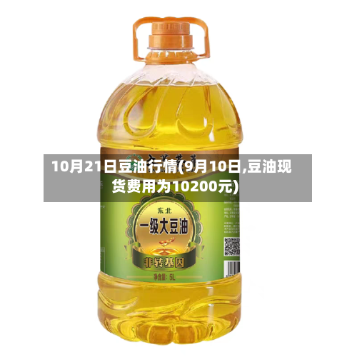10月21日豆油行情(9月10日,豆油现货费用为10200元)