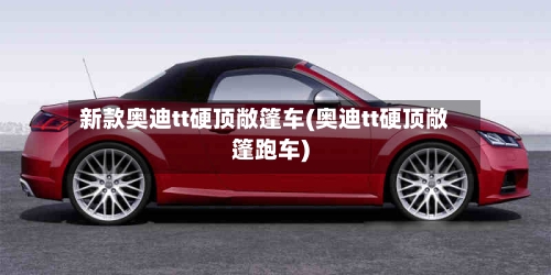 新款奥迪tt硬顶敞篷车(奥迪tt硬顶敞篷跑车)-第2张图片