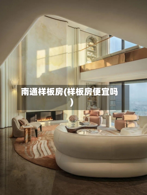 南通样板房(样板房便宜吗)