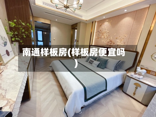 南通样板房(样板房便宜吗)-第2张图片