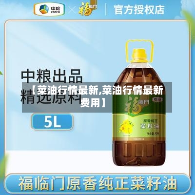 【菜油行情最新,菜油行情最新费用】