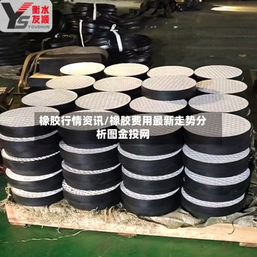 橡胶行情资讯/橡胶费用最新走势分析图金投网-第2张图片