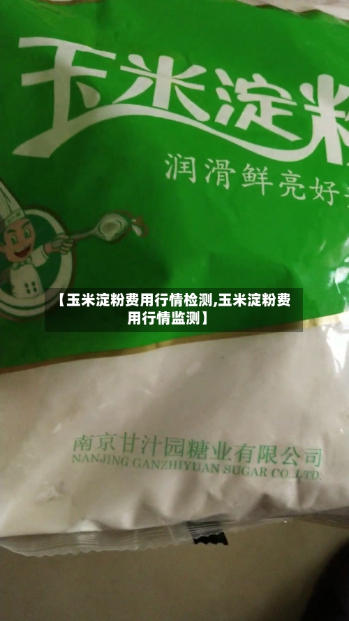 【玉米淀粉费用行情检测,玉米淀粉费用行情监测】