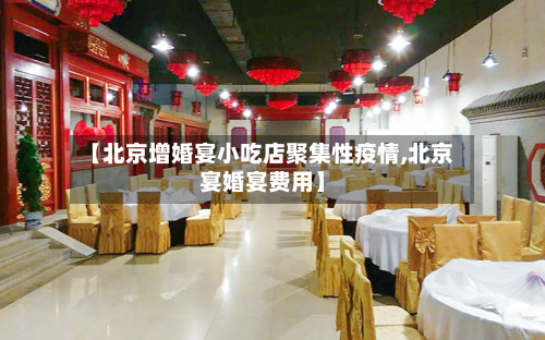 【北京增婚宴小吃店聚集性疫情,北京宴婚宴费用】