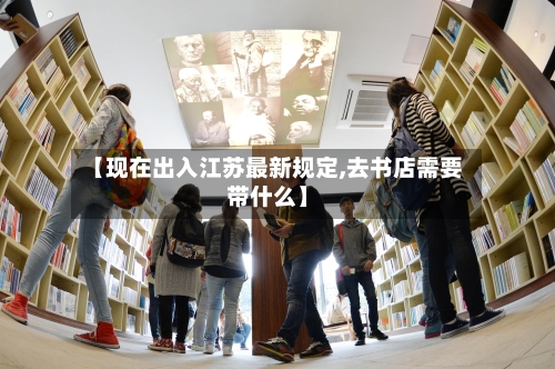 【现在出入江苏最新规定,去书店需要带什么】-第2张图片
