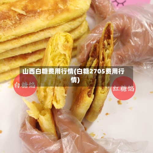 山西白糖费用行情(白糖2705费用行情)