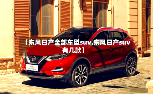 【东风日产全部车型suv,东风日产suv有几款】