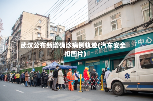 武汉公布新增确诊病例轨迹(汽车安全扣图片)-第2张图片