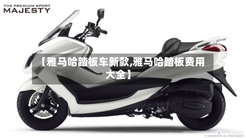 【雅马哈踏板车新款,雅马哈踏板费用大全】-第2张图片