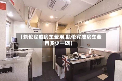 【凯伦宾威房车费用,凯伦宾威房车费用多少一辆】-第2张图片