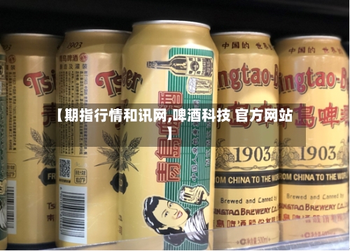 【期指行情和讯网,啤酒科技 官方网站】-第2张图片