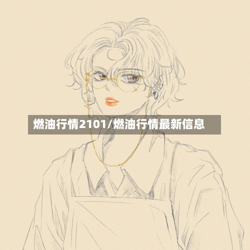 燃油行情2101/燃油行情最新信息