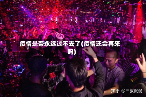疫情是否永远过不去了(疫情还会再来吗)
