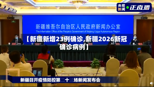 【新疆新增23例确诊,新疆2026新冠确诊病例】-第2张图片