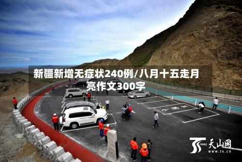 新疆新增无症状240例/八月十五走月亮作文300字-第2张图片