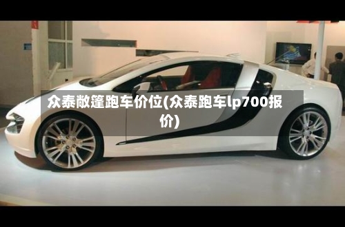众泰敞篷跑车价位(众泰跑车lp700报价)-第3张图片